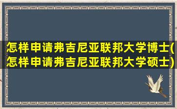 怎样申请弗吉尼亚联邦大学博士(怎样申请弗吉尼亚联邦大学硕士)