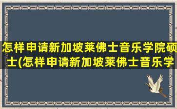 怎样申请新加坡莱佛士音乐学院硕士(怎样申请新加坡莱佛士音乐学院专业)