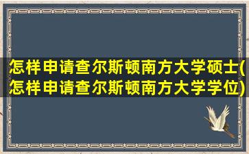 怎样申请查尔斯顿南方大学硕士(怎样申请查尔斯顿南方大学学位)