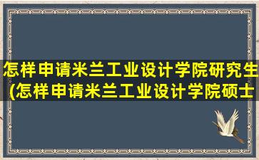 怎样申请米兰工业设计学院研究生(怎样申请米兰工业设计学院硕士)