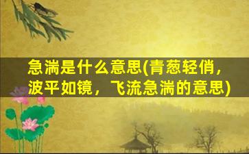 急湍是什么意思(青葱轻俏，波平如镜，飞流急湍的意思)