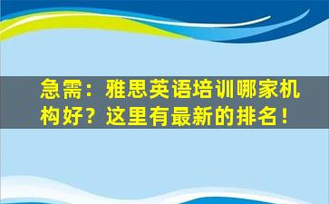 急需：雅思英语培训哪家机构好？这里有最新的排名！