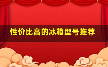 性价比高的冰箱型号推荐