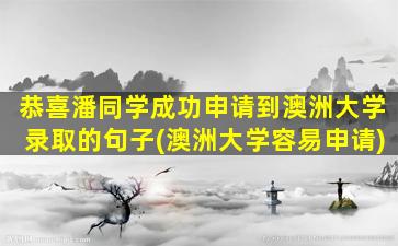 恭喜潘同学成功申请到澳洲大学录取的句子(澳洲大学容易申请)