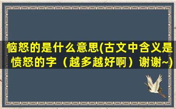 恼怒的是什么意思(古文中含义是愤怒的字（越多越好啊）谢谢~)