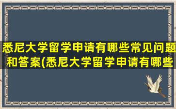 悉尼大学留学申请有哪些常见问题和答案(悉尼大学留学申请有哪些常见问题及答案)