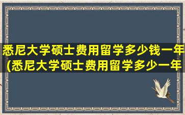 悉尼大学硕士费用留学多少钱一年(悉尼大学硕士费用留学多少一年)