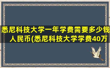 悉尼科技大学一年学费需要多少钱人民币(悉尼科技大学学费40万)