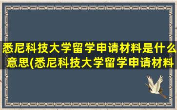 悉尼科技大学留学申请材料是什么意思(悉尼科技大学留学申请材料是什么样子的)