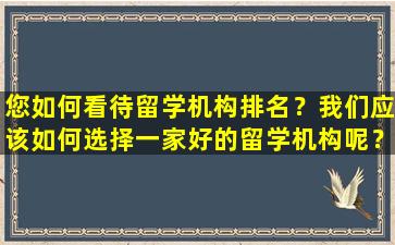 您如何看待留学机构排名？我们应该如何选择一家好的留学机构呢？