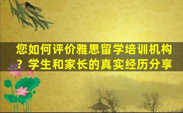 您如何评价雅思留学培训机构？学生和家长的真实经历分享