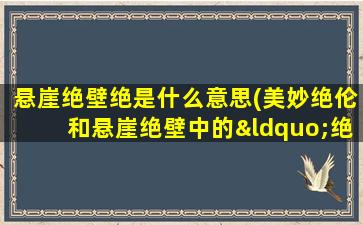 悬崖绝壁绝是什么意思(美妙绝伦和悬崖绝壁中的“绝”各是什么意思)