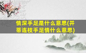 情深手足是什么意思(并蒂连枝手足情什么意思)