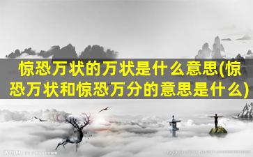 惊恐万状的万状是什么意思(惊恐万状和惊恐万分的意思是什么)