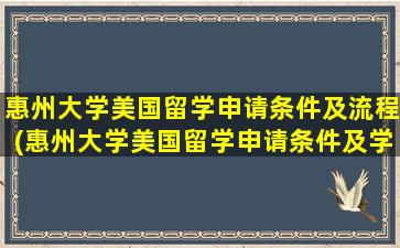 惠州大学美国留学申请条件及流程(惠州大学美国留学申请条件及学费)