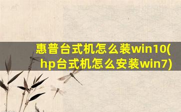 惠普台式机怎么装win10(hp台式机怎么安装win7)