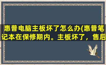 惠普电脑主板坏了怎么办(惠普笔记本在保修期内。主板坏了，售后维修说要换主板)