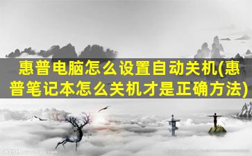 惠普电脑怎么设置自动关机(惠普笔记本怎么关机才是正确方法)