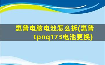 惠普电脑电池怎么拆(惠普tpnq173电池更换)