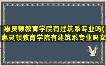 惠灵顿教育学院有建筑系专业吗(惠灵顿教育学院有建筑系专业吗女生)