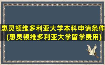 惠灵顿维多利亚大学本科申请条件(惠灵顿维多利亚大学留学费用)