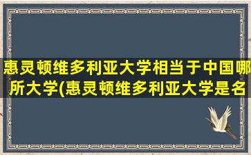 惠灵顿维多利亚大学相当于中国哪所大学(惠灵顿维多利亚大学是名校吗)