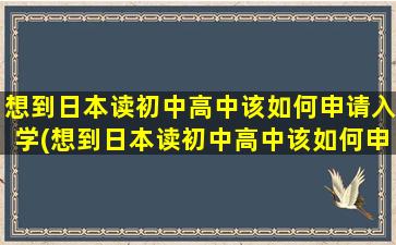 想到日本读初中高中该如何申请入学(想到日本读初中高中该如何申请签证)