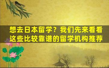 想去日本留学？我们先来看看这些比较靠谱的留学机构推荐