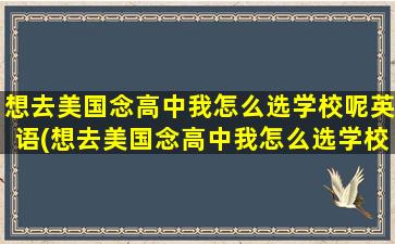 想去美国念高中我怎么选学校呢英语(想去美国念高中我怎么选学校呢英文)