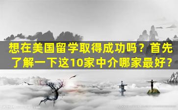 想在美国留学取得成功吗？首先了解一下这10家中介哪家最好？