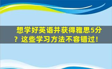 想学好英语并获得雅思5分？这些学习方法不容错过！