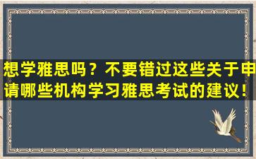 想学雅思吗？不要错过这些关于申请哪些机构学习雅思考试的建议！