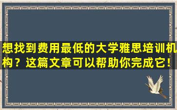 想找到费用最低的大学雅思培训机构？这篇文章可以帮助你完成它！