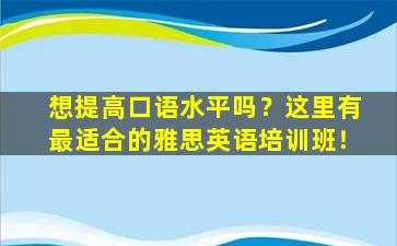 想提高口语水平吗？这里有最适合的雅思英语培训班！