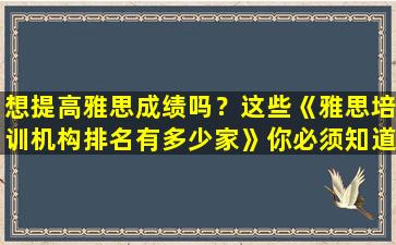 想提高雅思成绩吗？这些《雅思培训机构排名有多少家》你必须知道