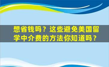 想省钱吗？这些避免美国留学中介费的方法你知道吗？