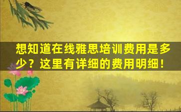 想知道在线雅思培训费用是多少？这里有详细的费用明细！