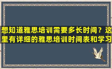 想知道雅思培训需要多长时间？这里有详细的雅思培训时间表和学习计划