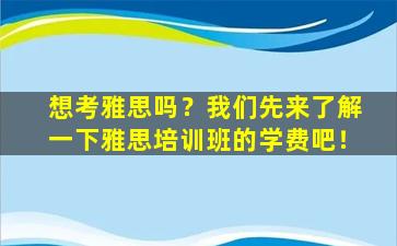 想考雅思吗？我们先来了解一下雅思培训班的学费吧！