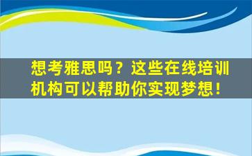 想考雅思吗？这些在线培训机构可以帮助你实现梦想！