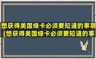 想获得美国绿卡必须要知道的事项(想获得美国绿卡必须要知道的事情有哪些)