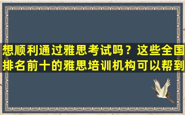 想顺利通过雅思考试吗？这些全国排名前十的雅思培训机构可以帮到你！