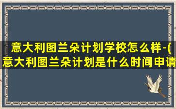 意大利图兰朵计划学校怎么样-(意大利图兰朵计划是什么时间申请)