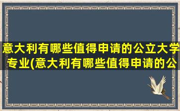 意大利有哪些值得申请的公立大学专业(意大利有哪些值得申请的公立大学学校)