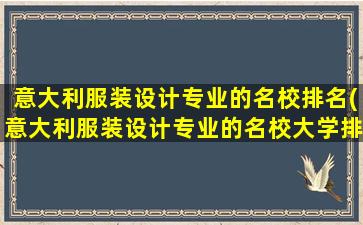 意大利服装设计专业的名校排名(意大利服装设计专业的名校大学排名)