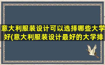 意大利服装设计可以选择哪些大学好(意大利服装设计最好的大学排名)