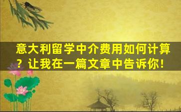 意大利留学中介费用如何计算？让我在一篇文章中告诉你！