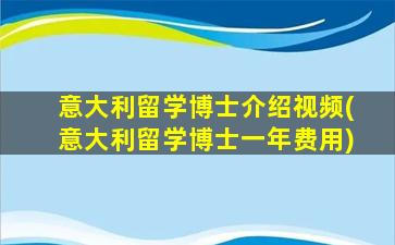 意大利留学博士介绍视频(意大利留学博士一年费用)