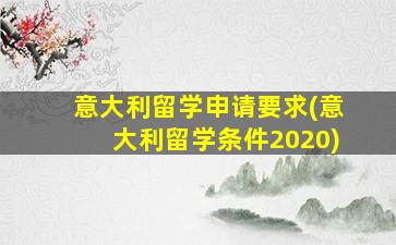 意大利留学申请要求(意大利留学条件2020)