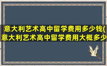 意大利艺术高中留学费用多少钱(意大利艺术高中留学费用大概多少)